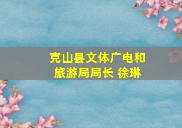 克山县文体广电和旅游局局长 徐琳